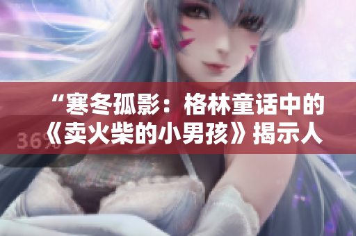 “寒冬孤影：格林童話中的《賣火柴的小男孩》揭示人性與溫情”