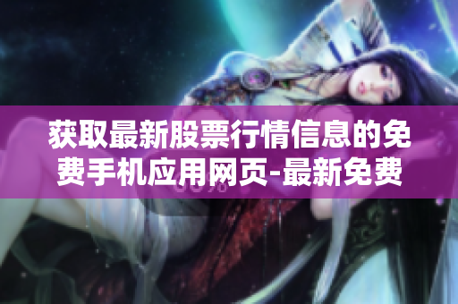 獲取最新股票行情信息的免費(fèi)手機(jī)應(yīng)用網(wǎng)頁(yè)-最新免費(fèi)行情APP網(wǎng)站
