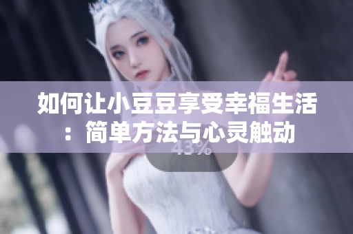 如何讓小豆豆享受幸福生活：簡單方法與心靈觸動