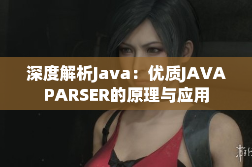 深度解析Java：優(yōu)質(zhì)JAVAPARSER的原理與應(yīng)用