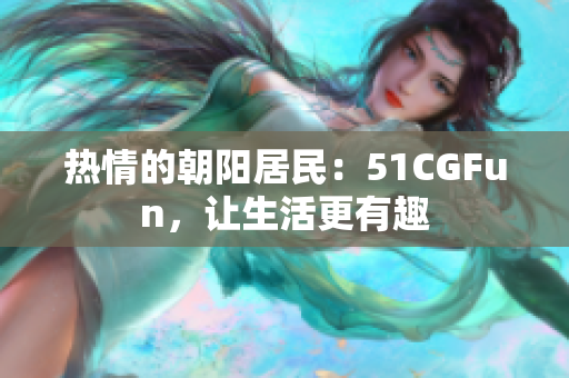 熱情的朝陽居民：51CGFun，讓生活更有趣