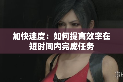 加快速度：如何提高效率在短時(shí)間內(nèi)完成任務(wù)
