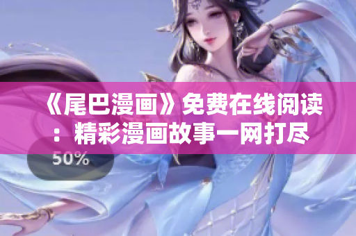 《尾巴漫畫》免費(fèi)在線閱讀：精彩漫畫故事一網(wǎng)打盡