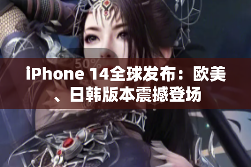 iPhone 14全球發(fā)布：歐美、日韓版本震撼登場