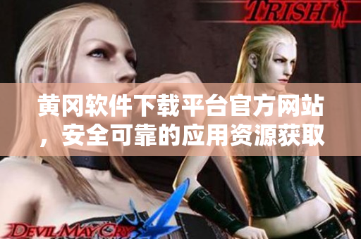黃岡軟件下載平臺官方網(wǎng)站，安全可靠的應(yīng)用資源獲取站