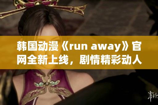 韓國動漫《run away》官網(wǎng)全新上線，劇情精彩動人，引人入勝