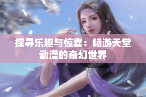 探尋樂趣與驚喜：暢游天堂動漫的奇幻世界