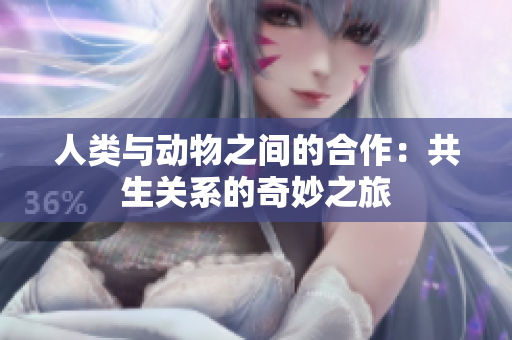 人類與動物之間的合作：共生關(guān)系的奇妙之旅