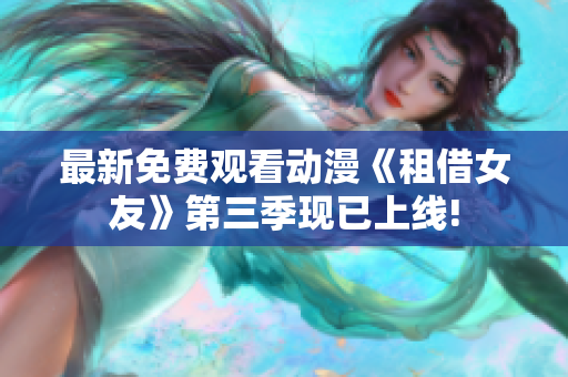 最新免費(fèi)觀看動(dòng)漫《租借女友》第三季現(xiàn)已上線!