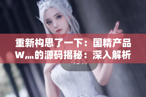 重新構(gòu)思了一下：國(guó)精產(chǎn)品W灬的源碼揭秘：深入解析其技術(shù)奧秘