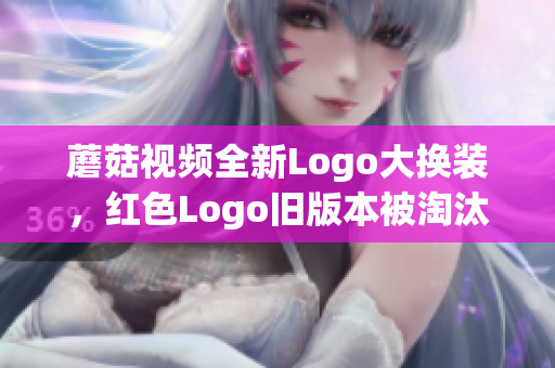 蘑菇視頻全新Logo大換裝，紅色Logo舊版本被淘汰