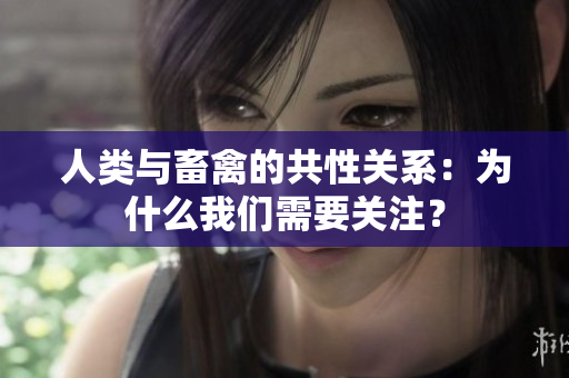 人類與畜禽的共性關(guān)系：為什么我們需要關(guān)注？