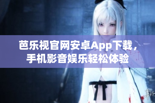 芭樂視官網(wǎng)安卓App下載，手機(jī)影音娛樂輕松體驗(yàn)