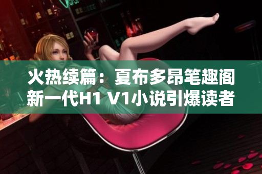 火熱續(xù)篇：夏布多昂筆趣閣新一代H1 V1小說(shuō)引爆讀者熱情