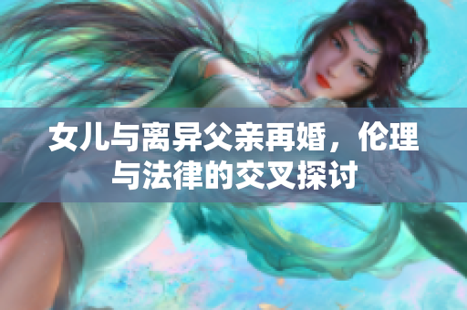 女兒與離異父親再婚，倫理與法律的交叉探討