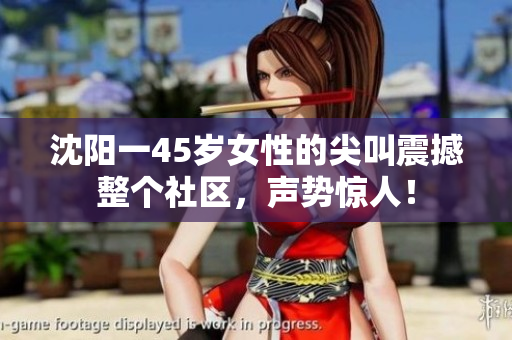 沈陽(yáng)一45歲女性的尖叫震撼整個(gè)社區(qū)，聲勢(shì)驚人！