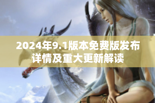2024年9.1版本免費(fèi)版發(fā)布詳情及重大更新解讀