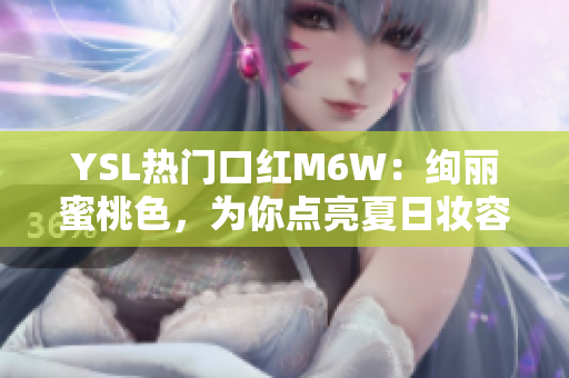 YSL熱門口紅M6W：絢麗蜜桃色，為你點(diǎn)亮夏日妝容