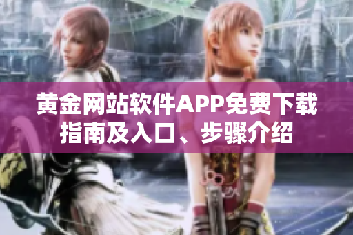 黃金網(wǎng)站軟件APP免費(fèi)下載指南及入口、步驟介紹
