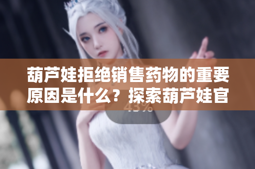 葫蘆娃拒絕銷售藥物的重要原因是什么？探索葫蘆娃官網(wǎng)為您解答