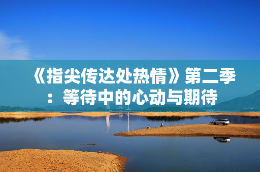 《指尖傳達處熱情》第二季：等待中的心動與期待
