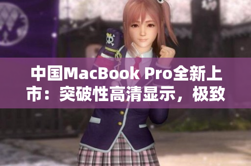 中國MacBook Pro全新上市：突破性高清顯示，極致性能再進一步