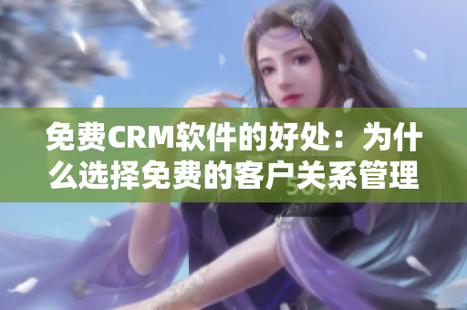 免費(fèi)CRM軟件的好處：為什么選擇免費(fèi)的客戶關(guān)系管理工具對您的業(yè)務(wù)有利？
