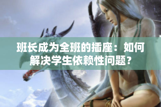 班長成為全班的插座：如何解決學生依賴性問題？