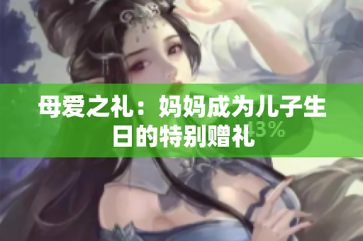 母愛之禮：媽媽成為兒子生日的特別贈禮