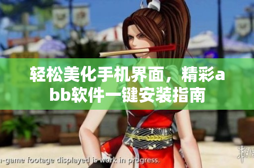 輕松美化手機(jī)界面，精彩abb軟件一鍵安裝指南