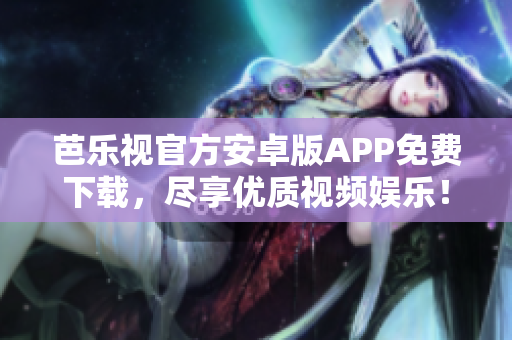芭樂視官方安卓版APP免費(fèi)下載，盡享優(yōu)質(zhì)視頻娛樂！