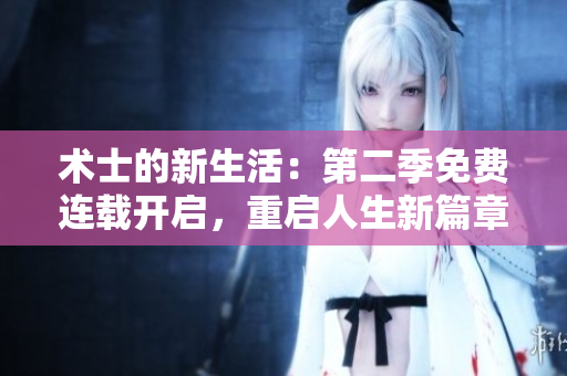 術士的新生活：第二季免費連載開啟，重啟人生新篇章！
