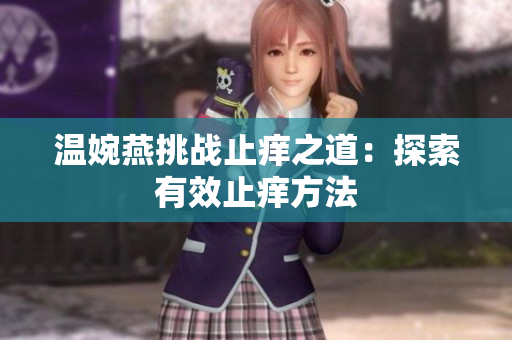 溫婉燕挑戰(zhàn)止癢之道：探索有效止癢方法