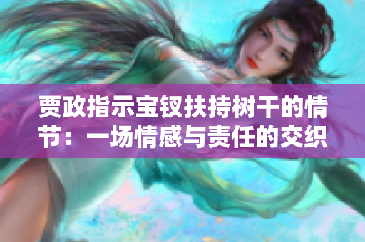 賈政指示寶釵扶持樹干的情節(jié)：一場情感與責(zé)任的交織