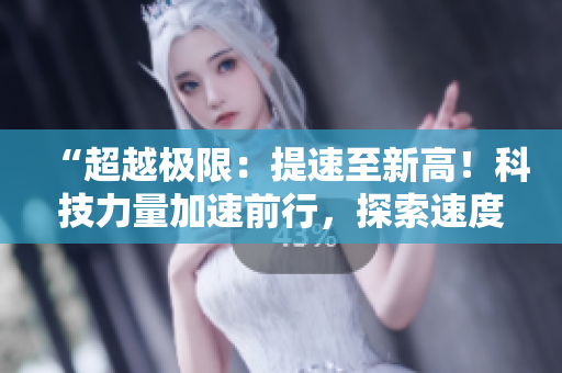 “超越極限：提速至新高！科技力量加速前行，探索速度的新境界！”