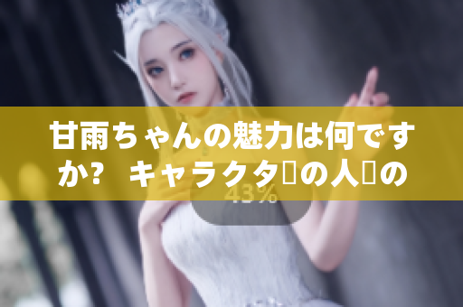 甘雨ちゃんの魅力は何ですか？ キャラクターの人気の秘密を明らかにする