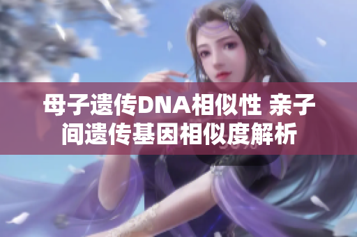 母子遺傳DNA相似性 親子間遺傳基因相似度解析