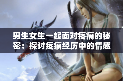 男生女生一起面對疼痛的秘密：探討疼痛經(jīng)歷中的情感與支持