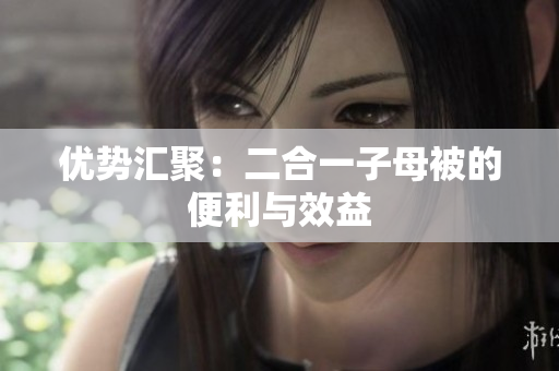 優(yōu)勢(shì)匯聚：二合一子母被的便利與效益