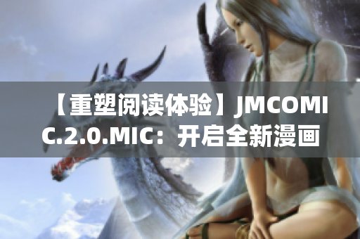 【重塑閱讀體驗(yàn)】JMCOMIC.2.0.MIC：開啟全新漫畫時(shí)代