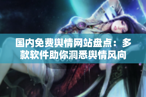 國內(nèi)免費(fèi)輿情網(wǎng)站盤點(diǎn)：多款軟件助你洞悉輿情風(fēng)向