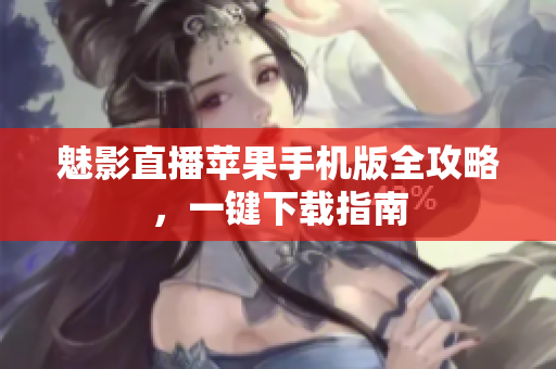 魅影直播蘋果手機(jī)版全攻略，一鍵下載指南