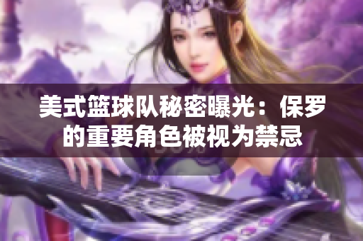 美式籃球隊(duì)秘密曝光：保羅的重要角色被視為禁忌