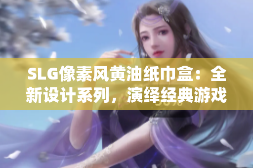 SLG像素風(fēng)黃油紙巾盒：全新設(shè)計(jì)系列，演繹經(jīng)典游戲元素