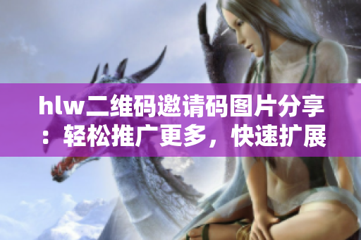hlw二維碼邀請碼圖片分享：輕松推廣更多，快速擴展人脈