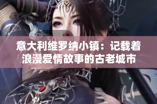 意大利維羅納小鎮(zhèn)：記載著浪漫愛情故事的古老城市