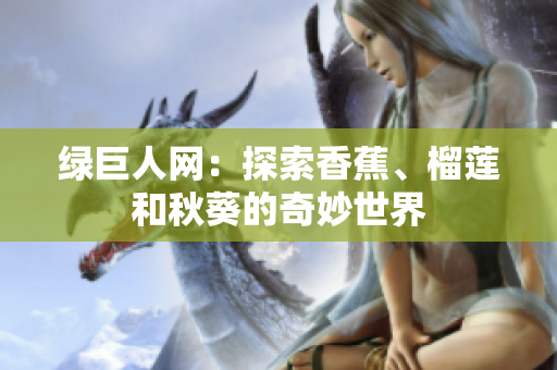 綠巨人網(wǎng)：探索香蕉、榴蓮和秋葵的奇妙世界
