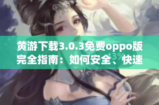 黃游下載3.0.3免費(fèi)oppo版完全指南：如何安全、快速地下載及安裝