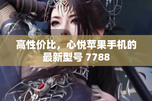 高性價比，心悅蘋果手機的最新型號 7788