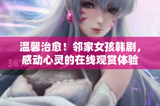 溫馨治愈！鄰家女孩韓劇，感動(dòng)心靈的在線觀賞體驗(yàn)
